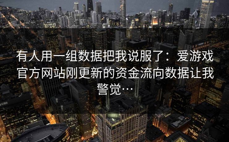 有人用一组数据把我说服了：爱游戏官方网站刚更新的资金流向数据让我警觉…