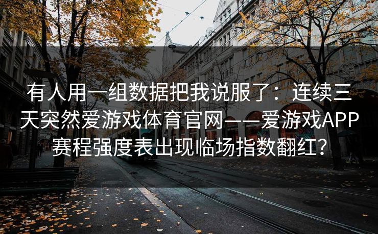 有人用一组数据把我说服了：连续三天突然爱游戏体育官网——爱游戏APP赛程强度表出现临场指数翻红？
