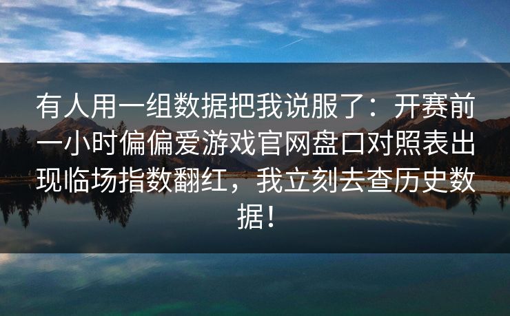 有人用一组数据把我说服了：开赛前一小时偏偏爱游戏官网盘口对照表出现临场指数翻红，我立刻去查历史数据！