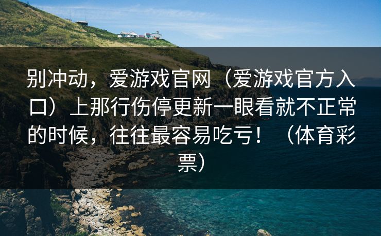 别冲动，爱游戏官网（爱游戏官方入口）上那行伤停更新一眼看就不正常的时候，往往最容易吃亏！（体育彩票）
