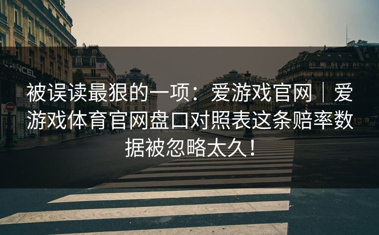 被误读最狠的一项：爱游戏官网｜爱游戏体育官网盘口对照表这条赔率数据被忽略太久！