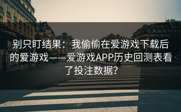 别只盯结果：我偷偷在爱游戏下载后的爱游戏——爱游戏APP历史回测表看了投注数据？