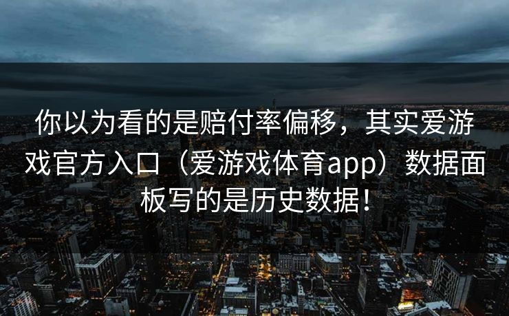 你以为看的是赔付率偏移，其实爱游戏官方入口（爱游戏体育app）数据面板写的是历史数据！
