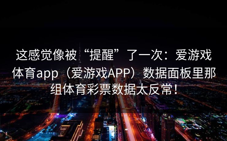 这感觉像被“提醒”了一次：爱游戏体育app（爱游戏APP）数据面板里那组体育彩票数据太反常！