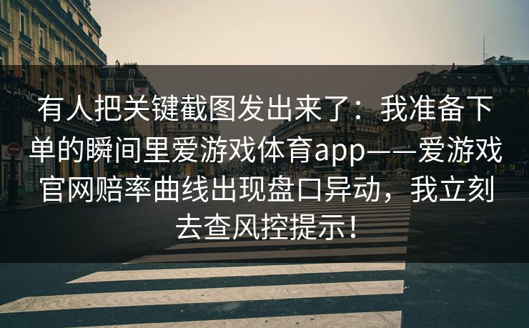 有人把关键截图发出来了：我准备下单的瞬间里爱游戏体育app——爱游戏官网赔率曲线出现盘口异动，我立刻去查风控提示！
