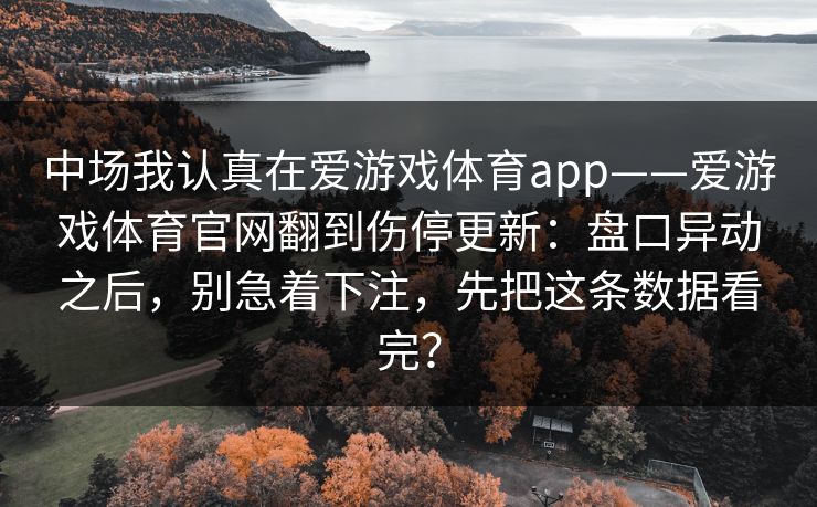 中场我认真在爱游戏体育app——爱游戏体育官网翻到伤停更新：盘口异动之后，别急着下注，先把这条数据看完？