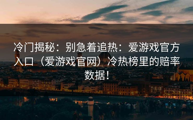 冷门揭秘：别急着追热：爱游戏官方入口（爱游戏官网）冷热榜里的赔率数据！