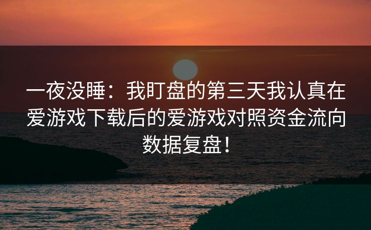 一夜没睡：我盯盘的第三天我认真在爱游戏下载后的爱游戏对照资金流向数据复盘！
