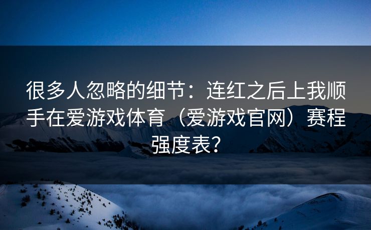 很多人忽略的细节：连红之后上我顺手在爱游戏体育（爱游戏官网）赛程强度表？
