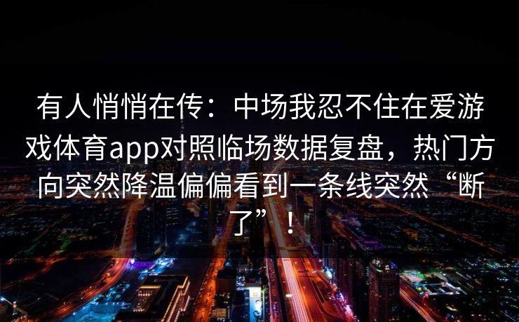 有人悄悄在传：中场我忍不住在爱游戏体育app对照临场数据复盘，热门方向突然降温偏偏看到一条线突然“断了”！