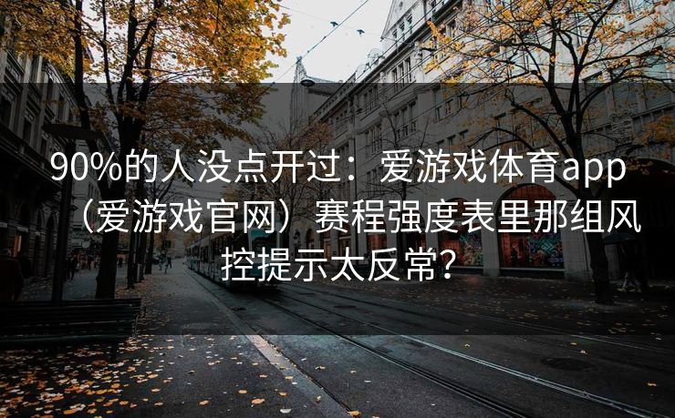 90%的人没点开过：爱游戏体育app（爱游戏官网）赛程强度表里那组风控提示太反常？