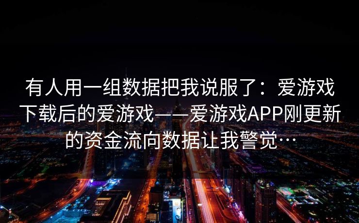 有人用一组数据把我说服了：爱游戏下载后的爱游戏——爱游戏APP刚更新的资金流向数据让我警觉…