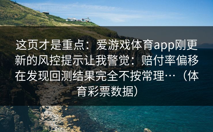 这页才是重点：爱游戏体育app刚更新的风控提示让我警觉：赔付率偏移在发现回测结果完全不按常理…（体育彩票数据）