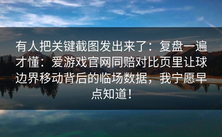 有人把关键截图发出来了：复盘一遍才懂：爱游戏官网同赔对比页里让球边界移动背后的临场数据，我宁愿早点知道！