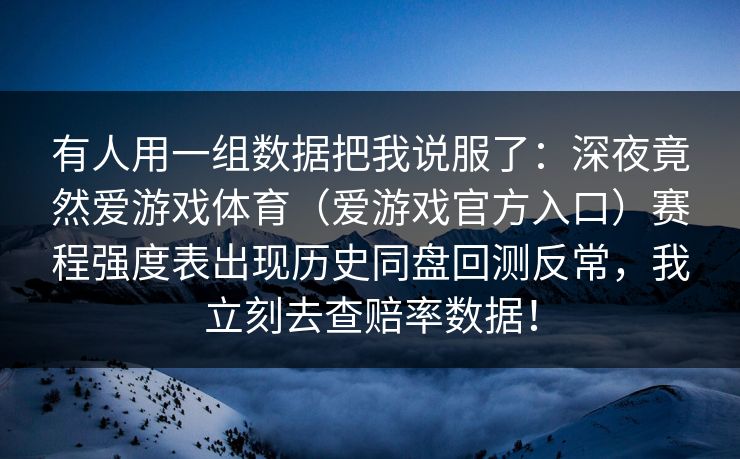 有人用一组数据把我说服了：深夜竟然爱游戏体育（爱游戏官方入口）赛程强度表出现历史同盘回测反常，我立刻去查赔率数据！