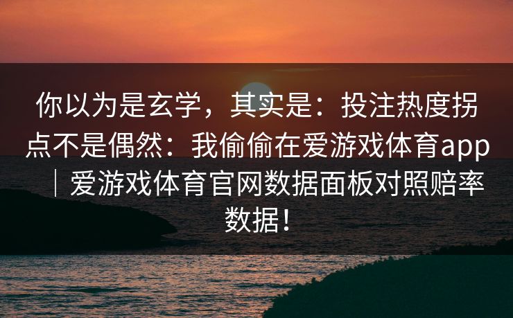 你以为是玄学，其实是：投注热度拐点不是偶然：我偷偷在爱游戏体育app｜爱游戏体育官网数据面板对照赔率数据！