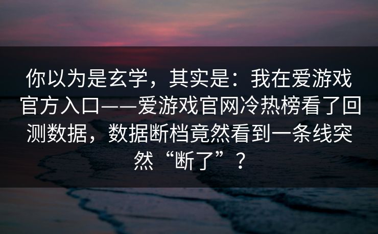 你以为是玄学，其实是：我在爱游戏官方入口——爱游戏官网冷热榜看了回测数据，数据断档竟然看到一条线突然“断了”？