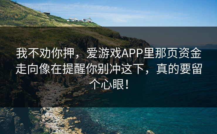 我不劝你押，爱游戏APP里那页资金走向像在提醒你别冲这下，真的要留个心眼！