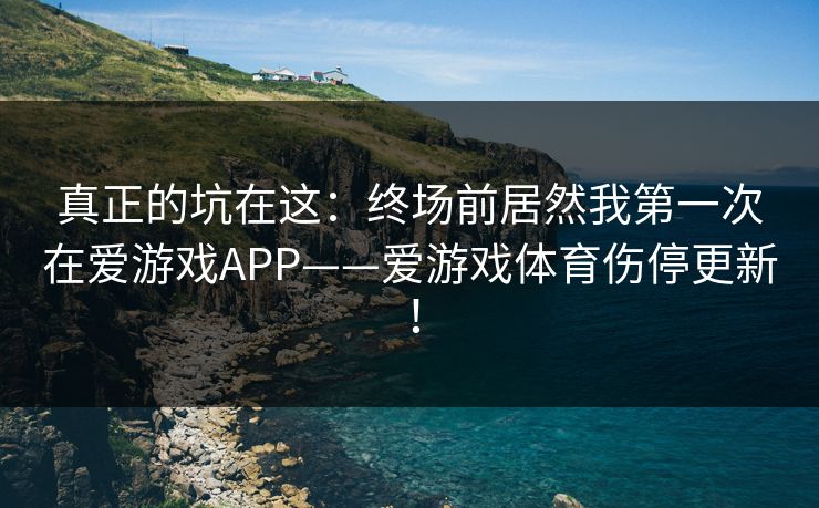 真正的坑在这：终场前居然我第一次在爱游戏APP——爱游戏体育伤停更新！