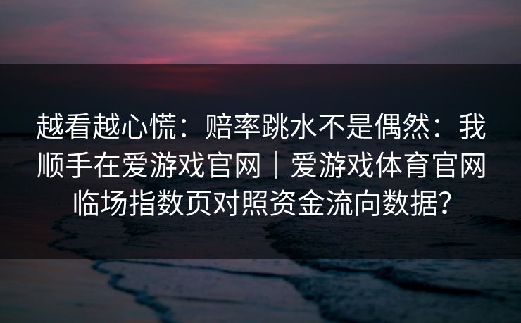 越看越心慌：赔率跳水不是偶然：我顺手在爱游戏官网｜爱游戏体育官网临场指数页对照资金流向数据？