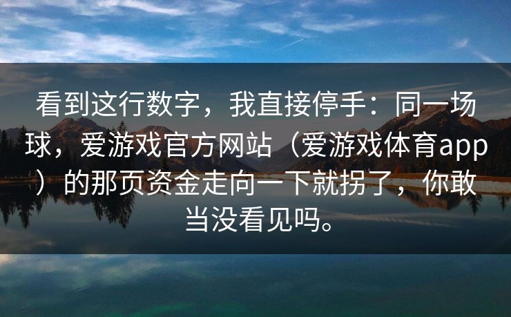 看到这行数字，我直接停手：同一场球，爱游戏官方网站（爱游戏体育app）的那页资金走向一下就拐了，你敢当没看见吗。