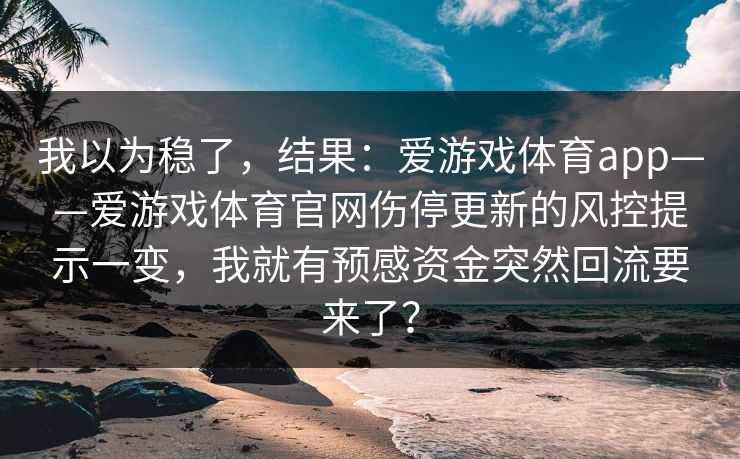 我以为稳了，结果：爱游戏体育app——爱游戏体育官网伤停更新的风控提示一变，我就有预感资金突然回流要来了？