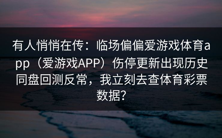 有人悄悄在传：临场偏偏爱游戏体育app（爱游戏APP）伤停更新出现历史同盘回测反常，我立刻去查体育彩票数据？