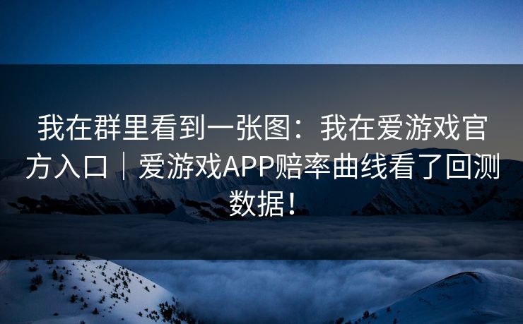我在群里看到一张图：我在爱游戏官方入口｜爱游戏APP赔率曲线看了回测数据！