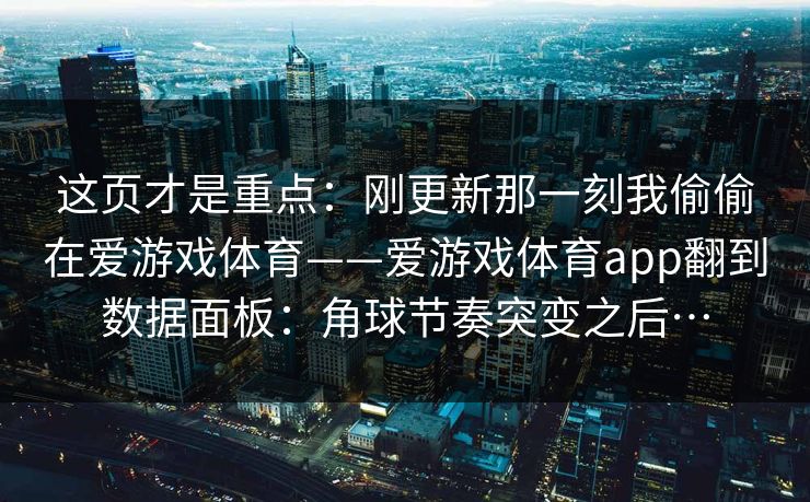 这页才是重点：刚更新那一刻我偷偷在爱游戏体育——爱游戏体育app翻到数据面板：角球节奏突变之后…