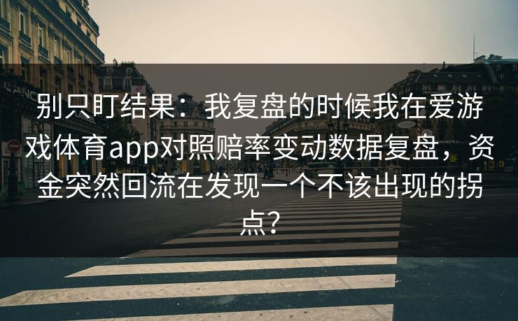 别只盯结果：我复盘的时候我在爱游戏体育app对照赔率变动数据复盘，资金突然回流在发现一个不该出现的拐点？