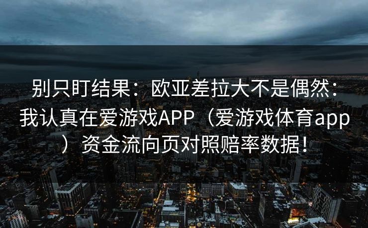 别只盯结果：欧亚差拉大不是偶然：我认真在爱游戏APP（爱游戏体育app）资金流向页对照赔率数据！