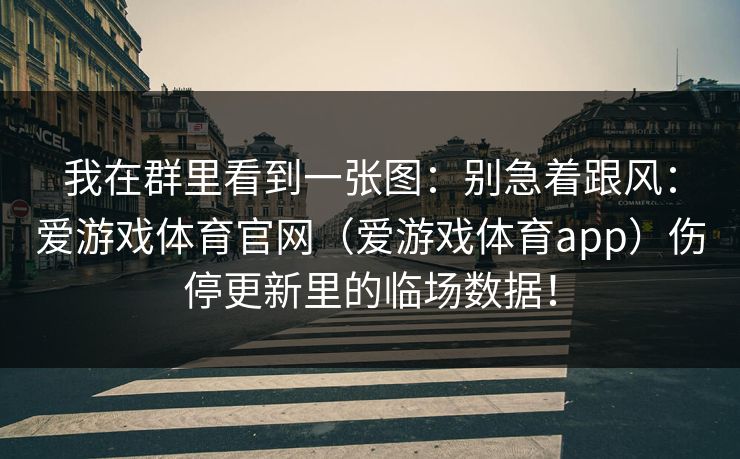 我在群里看到一张图：别急着跟风：爱游戏体育官网（爱游戏体育app）伤停更新里的临场数据！