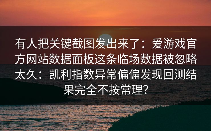 有人把关键截图发出来了：爱游戏官方网站数据面板这条临场数据被忽略太久：凯利指数异常偏偏发现回测结果完全不按常理？