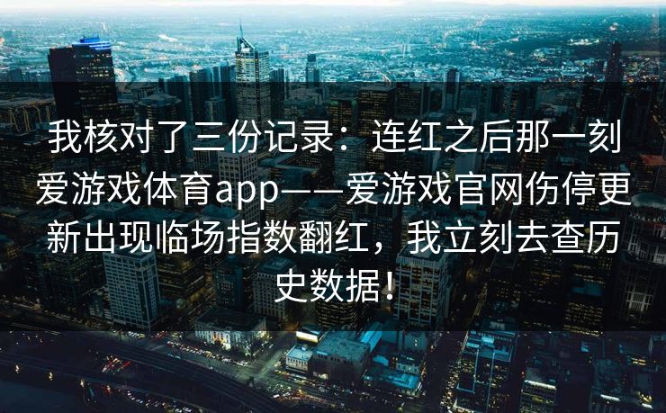 我核对了三份记录：连红之后那一刻爱游戏体育app——爱游戏官网伤停更新出现临场指数翻红，我立刻去查历史数据！