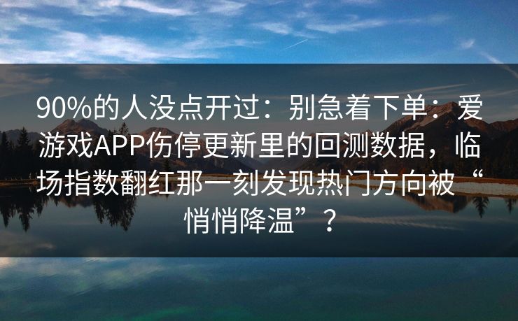 90%的人没点开过：别急着下单：爱游戏APP伤停更新里的回测数据，临场指数翻红那一刻发现热门方向被“悄悄降温”？