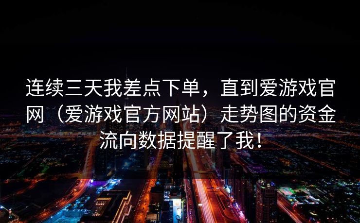 连续三天我差点下单，直到爱游戏官网（爱游戏官方网站）走势图的资金流向数据提醒了我！