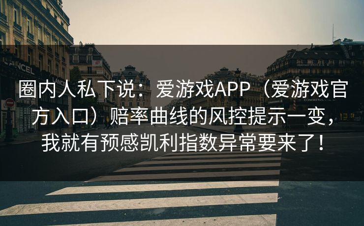 圈内人私下说：爱游戏APP（爱游戏官方入口）赔率曲线的风控提示一变，我就有预感凯利指数异常要来了！