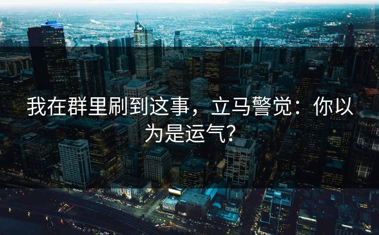 我在群里刷到这事，立马警觉：你以为是运气？