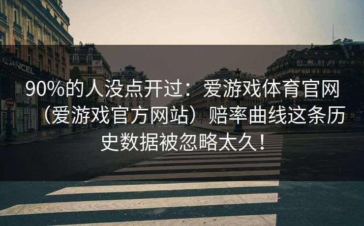 90%的人没点开过:爱游戏体育官网(爱游戏官方网站)赔率曲线这条历史数据被忽略太久! 90%的人没点开过:爱游戏体育官网(爱游戏官方网站)赔率曲线这条历史数据被忽略太久!