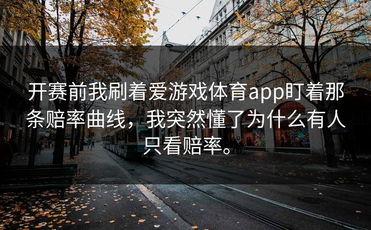 开赛前我刷着爱游戏体育app盯着那条赔率曲线，我突然懂了为什么有人只看赔率。